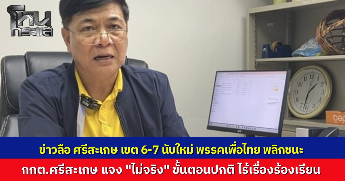 กกต.ศรีสะเกษ ชี้แจงข่าวลือ ศรีสะเกษ เขต 6-7 นับคะแนนใหม่ พรรคเพื่อไทย พลิกชนะ ภูมิใจไทย  “ไม่เป็นความจริง” ยันขั้นตอนยังปกติและไร้เรื่องร้องเรียน