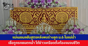 แม่เผยผลชันสูตร หลังพบร่างลูก ม.6 ในแม่น้ำ พบมีบาดแผลหลายแห่ง เชื่อถูกรถชนตกน้ำ