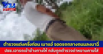 ว่อนคลิป ตำรวจเมาแล้วขับ จอดรถกลางถนนหวิดเกิดอุบัติเหตุ ชาวบ้านช่วยเคลื่อนรถพ้นทาง พอไปถามกลับพูดหยาบคายใส่