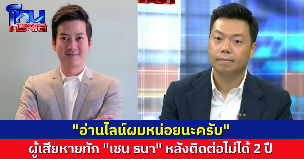 “เชน ธนา” โฟนอินเข้ามาในโหนกระแส ผู้เสียหายทักคำแรก “อ่านไลน์ผมหน่อยนะครับ” ไม่ได้คุยกันมา 2 ปีแล้ว