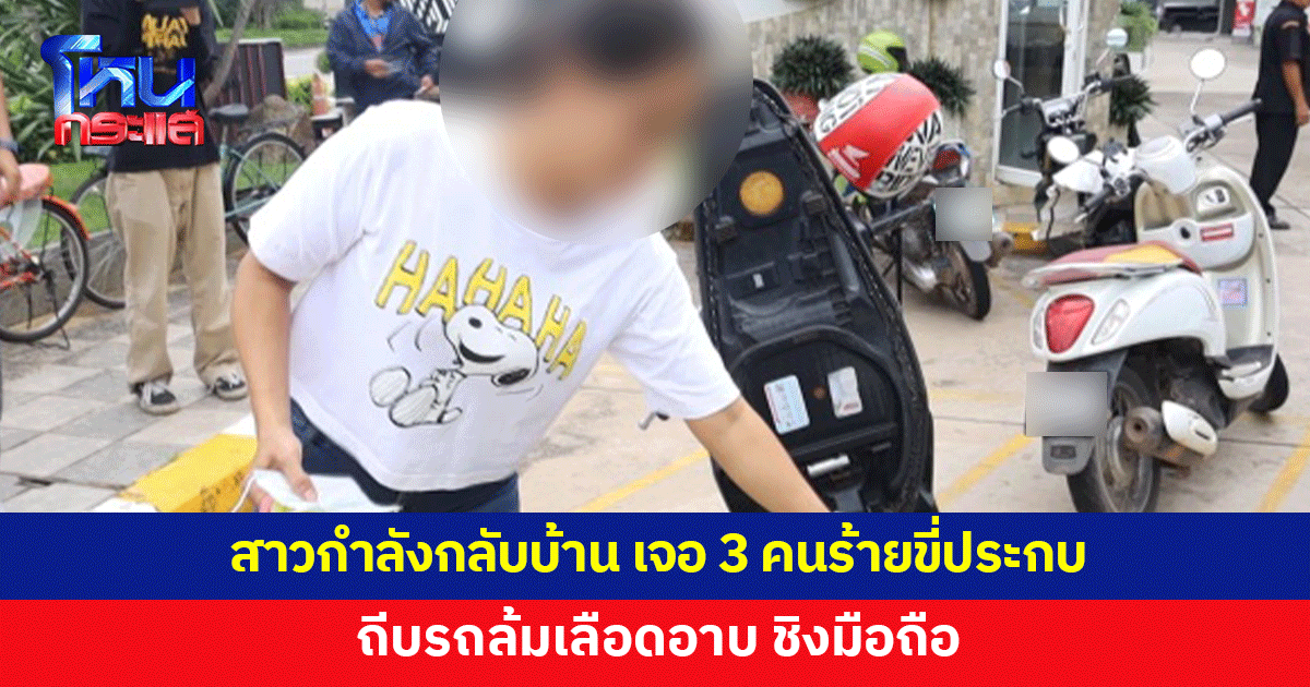 สาวขี่รถกลับบ้าน เจอ 3 โจรถีบรถล้ม เลือดอาบหน้า ชิงมือถือ