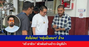 ส่อไม่จบ! ‘กลุ่มฝั่งธนฯ’ อ้าง ‘เต้ อาชีวะ’ พัวพันต่างด้าว บัญชีม้า