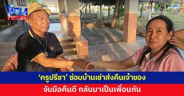 'ครูปรีชา' ซ่อมแซมบ้านเช่า ส่งคืนเจ้าของ เคลียร์จบ กลับมาเป็นเพื่อนกัน