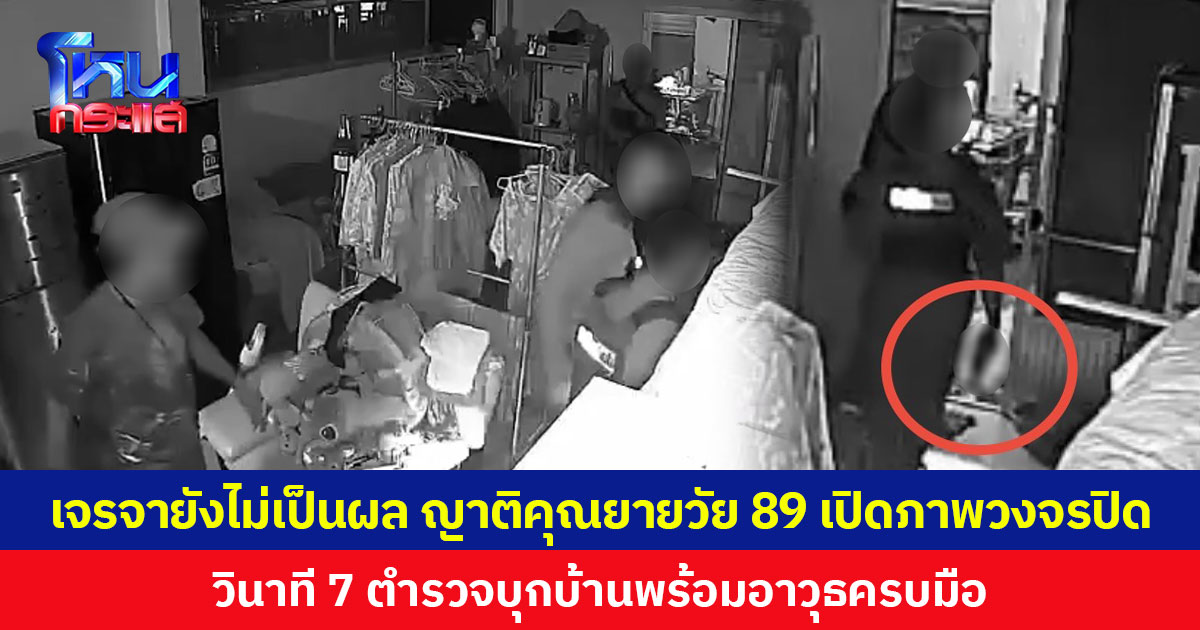 เจรจายังไม่เป็นผล ญาติคุณยายวัย 89 ปี เปิดภาพวงจรปิด วินาที 7 ตำรวจบุกบ้านพร้อมอาวุธครบมือ