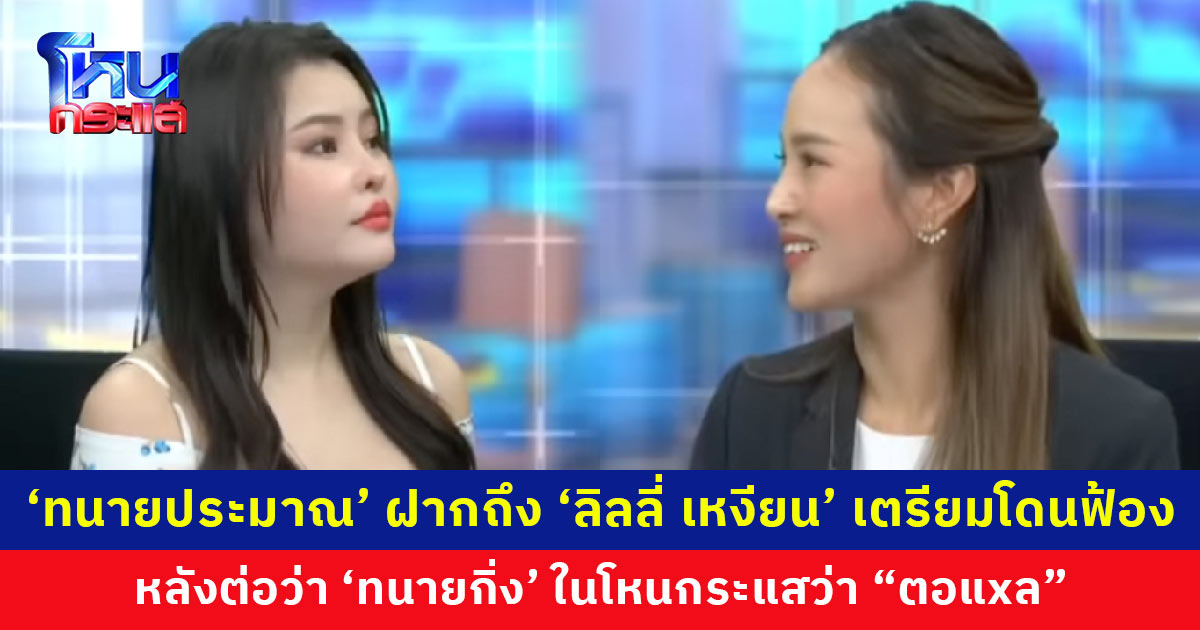 ‘ทนายประมาณ’ ฝากถึง ‘ลิลลี่ เหงียน’ เตรียมตัวโดนฟ้อง หลังต่อว่า ‘ทนายกิ่ง’ ในโหนกระแสว่า “ตอแxล”