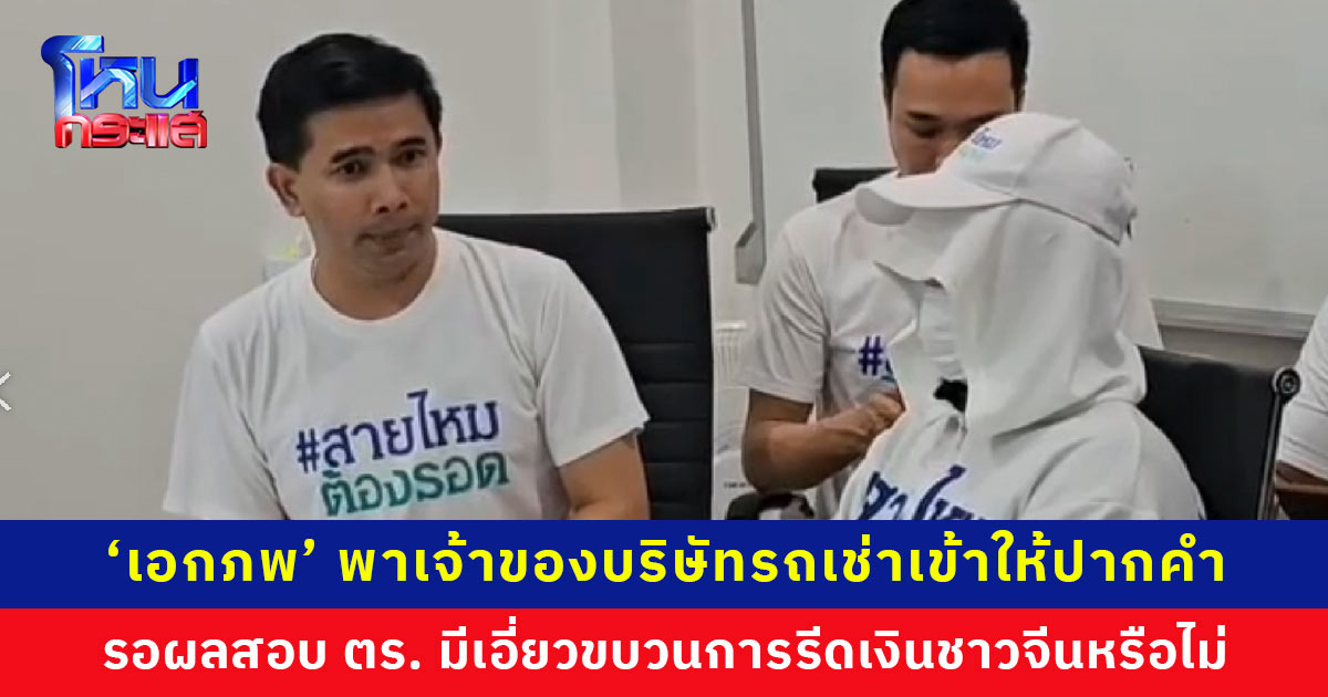 ‘เอกภพ’ พาเจ้าของบริษัทรถเช่าเข้าให้ปากคำ เอาผิดขบวนการรีดเงินชาวจีน 7 แสนบาท รอผลสอบตำรวจมีเอี่ยวหรือไม่ ชาวจีนผู้เสียหายยังติดต่อไม่ได้ และไม่ได้เข้าแจ้งความ