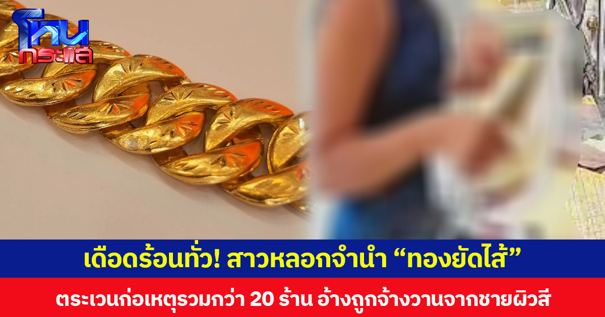 เดือดร้อนทั่ว! สาวหลอกจำนำ “ทองยัดไส้” ตระเวนก่อเหตุรวมกว่า 20 ร้าน อ้างถูกจ้างวานจากชายผิวสี