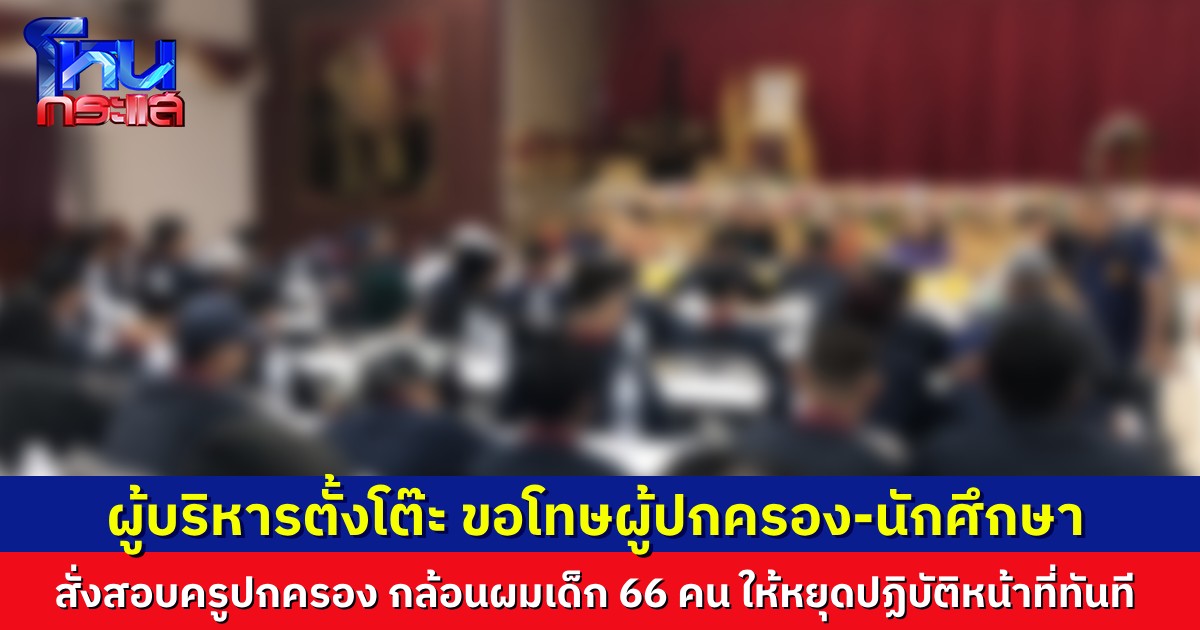 โดนแล้ว สั่งสอบครูปกครอง กล้อนผมนักศึกษา 66 คน ให้หยุดปฏิบัติหน้าที่ทันที ผู้บริหารตั้งโต๊ะขอโทษต่อเหตุการณ์ที่เกิดขึ้น