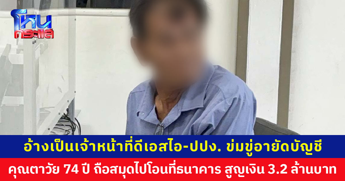 อ้างเป็นเจ้าหน้าที่ดีเอสไอ ข่มขู่อายัดบัญชี  คุณตาวัย 74 ปีสูญเงินเก็บทั้งชีวิต 3.2 ล้านบาท