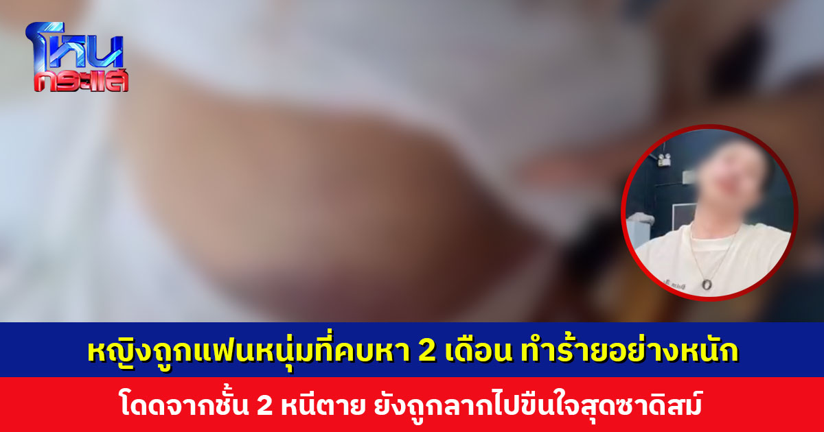หญิงถูกแฟนหนุ่มที่คบหา 2 เดือน ทำร้ายอย่างหนัก เตือนสาวๆ อย่าหลงความหล่อและปากหวาน