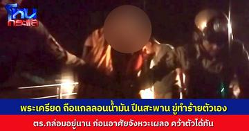 พระเครียด ถือแกลลอนน้ำมัน ขู่กระโดดสะพาน-จุดไฟเผาตัวเอง จนท.กล่อมอยู่นานไม่เป็นผล อาศัยจังหวะเผลอ พุ่งเข้าชาร์จตัวได้ทัน