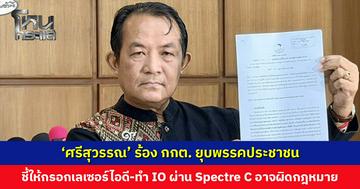 ‘ศรีสุวรรณ’ ร้อง กกต. ยุบพรรคประชาชน ชี้ให้กรอกเลเซอร์ไอดี-ทำ IO ผ่าน Spectre C อาจผิดกฎหมาย