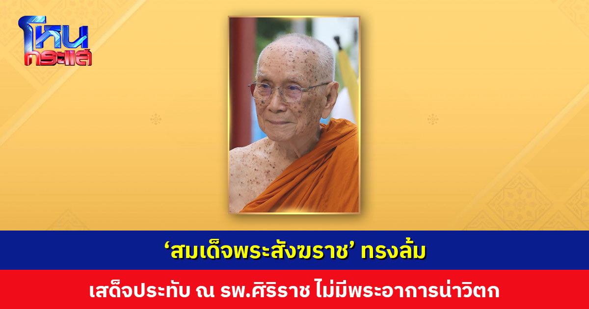 ‘สมเด็จพระสังฆราช’ ทรงล้มขณะพระดำเนิน เสด็จประทับ ณ รพ.ศิริราช มีพระโศผะ (บวม) เพียงเล็กน้อยที่พระเศียร