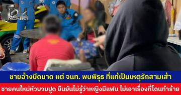 ชายอ้างบีดบาด แต่ จนท. พบพิรุธ ที่แท้เป็นเหตุรักสามเส้า ชายคนใหม่เผยไม่รู้ว่ามีแฟน ถ้ามีคงไม่มา