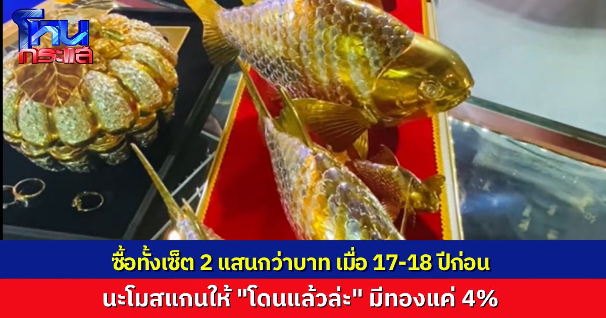 ลูกค้าหอบชุดปลาทองคำที่ซื้อมา 2 แสนเมื่อ 18 ปีก่อน หวังขายได้ 5 ล้าน “นะโม” ใช้เครื่องสแกนเจอเป็นทองแดงชุบ แนะปรึกษาทนาย เรียกร้องให้ทางร้านรับผิดชอบ