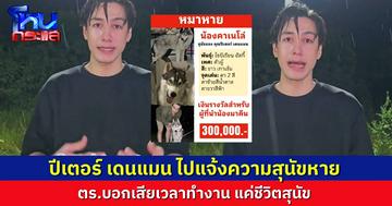 “ปีเตอร์ เดนแมน” ตามหา “เจ้าคาเนโล่” น้องหมาไซบีเรียนที่หายไป เล่าเหตุการณ์ไปแจ้งความ ตำรวจตอบ “แค่หมาหาย อย่าทำให้ตำรวจเสียเวลา”