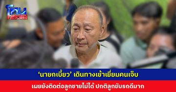 ‘นายกเบี้ยว’ เยี่ยมคนเจ็บ เผยยังติดต่อลูกชายไม่ได้ ปกติขับรถดีมาก ลั่น “ถ้าลูกผมผิด ผมพร้อมขอโทษ ไม่เข้าข้างลูก”