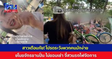 สาวเตือนภัย! โปรดระวังพวกคนมักง่าย ขโมยจักรยานปั่นไปทั่ว ไม่ยอมจ่ายเงินเช่า จี้สวนรถไฟจัดการ พบมีเคสแบบนี้ทุกวัน