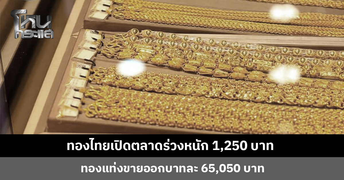 ขอเสียงชาวดอย... ทองไทยเปิดตลาดร่วงหนัก 1,250 บาท ทองแท่งขายออกบาทละ 65,050 บาท
