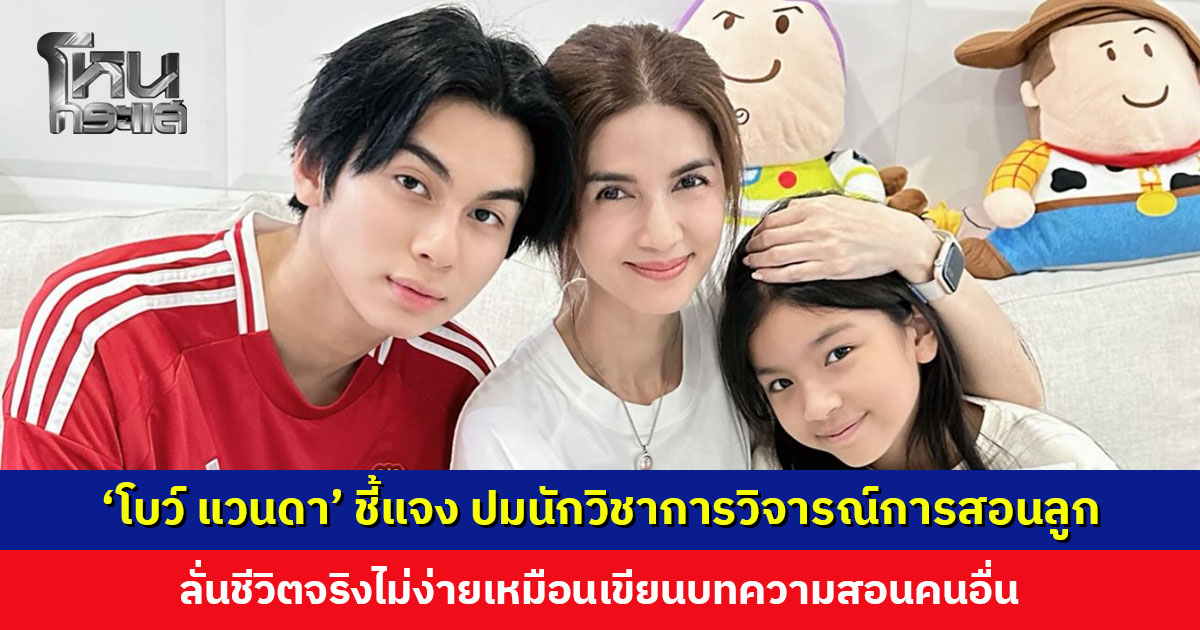 ‘โบว์ แวนดา’ ชี้แจง ปมนักวิชาการวิจารณ์การสอนลูก ลั่นชีวิตจริงไม่ง่ายเหมือนเขียนบทความ