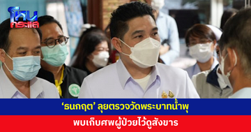 'ธนกฤต' ลุยตรวจวัดพระบาทน้ำพุ พบเก็บศพผู้ป่วยไว้ดูสังขาร 