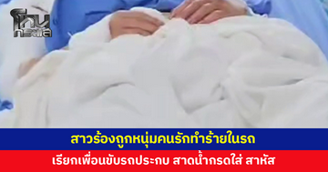 สาวร้องถูกหนุ่มคนรักลวงออกไปข้างนอก ถูกทำร้ายในรถ อีกฝ่ายเรียกเพื่อนขับประกบ สาดน้ำกรดใส่