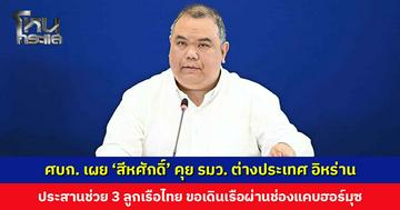 ศบก. เผย ‘สีหศักดิ์’ คุยทูตอิหร่าน ประสานช่วย 3 ลูกเรือไทย พร้อมขอเดินเรือผ่านช่องแคบฮอร์มุซ