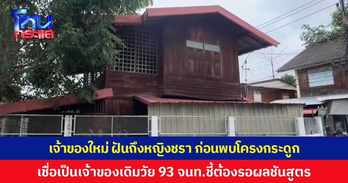 เจ้าของใหม่ เผยเรื่องประหลาด ฝันเห็นหญิงชรา ก่อนพบโครงกระดูกที่บ้าน ชาวบ้านเชื่อเป็นเจ้าของเดิมวัย 93 เจ้าหน้าที่ชี้ต้องรอผลชันสูตรอีกครั้ง