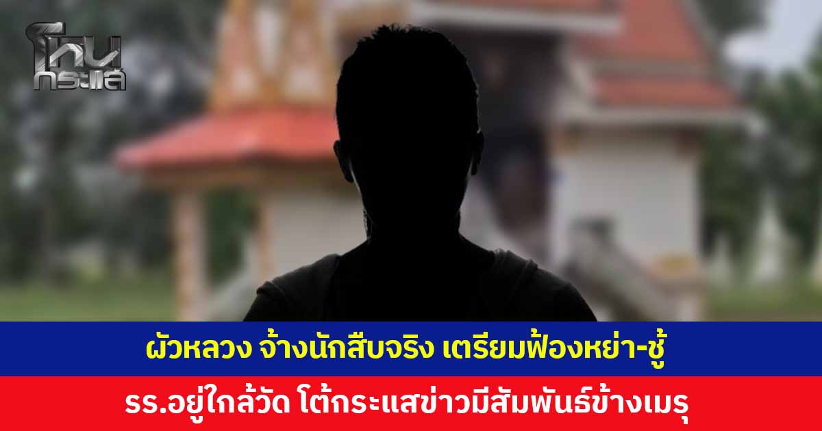 เปิดใจ ผัวหลวง ยันจ้างบอยนักสืบจริง เตรียมฟ้องหย่า-ชู้ เดินหน้าร้องจริยธรรม ผอ.โรงเรียน โต้กระแสข่าวมีสัมพันธ์ข้างเมรุ สื่อเอาไปตีความกันเอง