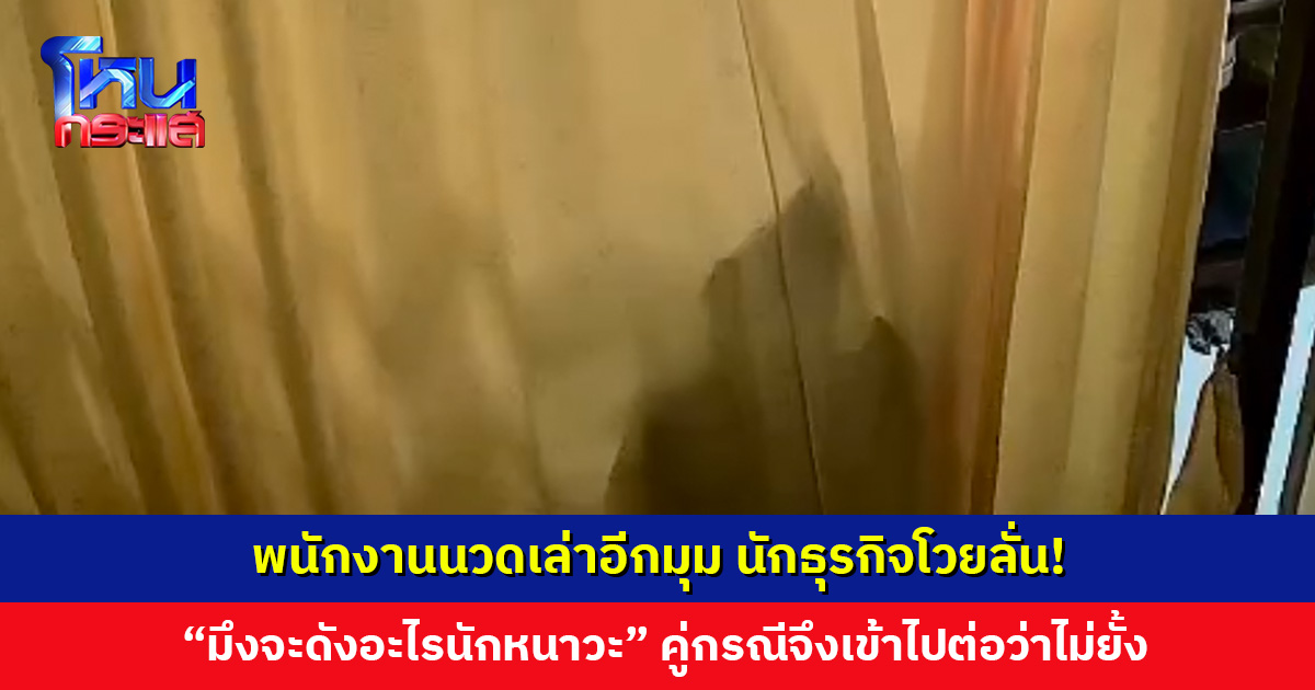 พนักงานนวดเล่าอีกมุม นักธุรกิจโวยลั่น! “มึงจะดังอะไรนักหนาวะ” ทางคู่กรณีจึงเข้าไปต่อว่าไม่ยั้ง