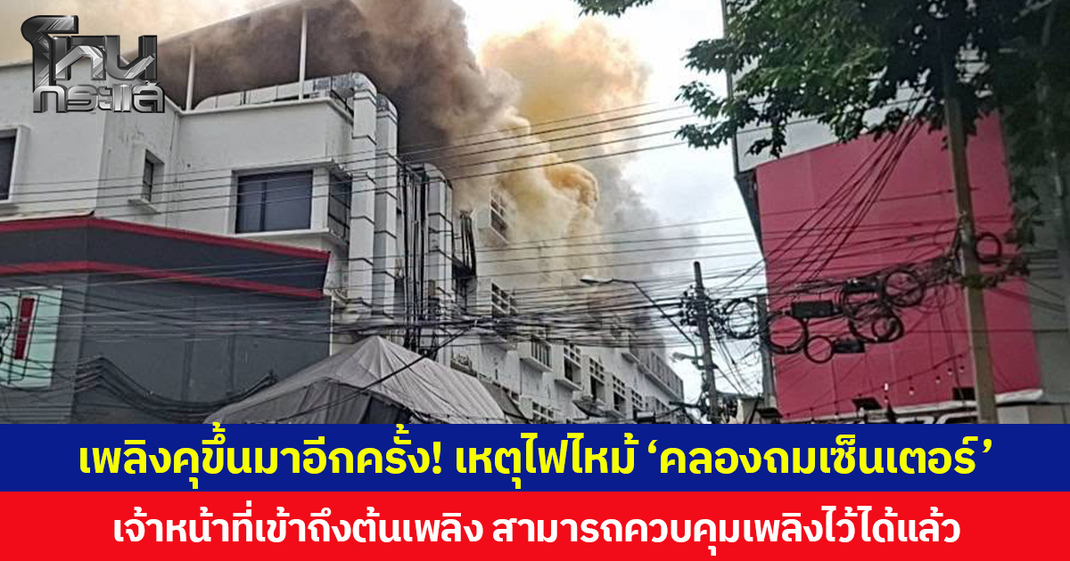 เพลิงคุขึ้นมาอีกครั้ง! เหตุไฟไม้ ‘คลองถมเซ็นเตอร์’  เจ้าหน้าที่เข้าถึงต้นเพลิง สามารถควบคุมเพลิงไว้ได้แล้ว