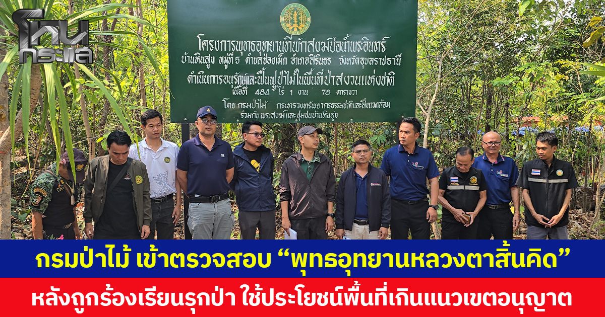 กรมป่าไม้ เข้าตรวจสอบ “พุทธอุทยานหลวงตาสิ้นคิด”  หลังถูกร้องเรียนรุกป่า ใช้ประโยชน์พื้นที่เกินแนวเขตอนุญาต