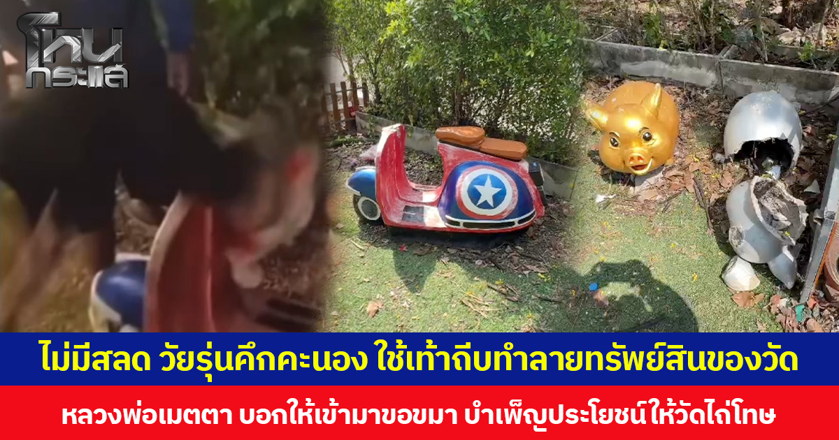 ไม่มีสลด วัยรุ่นคึกคะนอง ใช้เท้าถีบทำลายทรัพย์สินของวัด หลวงพ่อเมตตาไม่ดำเนินคดี บอกให้เข้ามาขอขมา บำเพ็ญประโยชน์ให้วัดไถ่โทษ