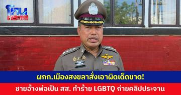 ผกก.เมืองสงขลาสั่งเอาผิดเด็ดขาด! ชายอ้างพ่อเป็น สส. ทำร้าย LGBTQ ถ่ายคลิปประจาน ตรวจสอบพบเป็นลูกชาวบ้าน