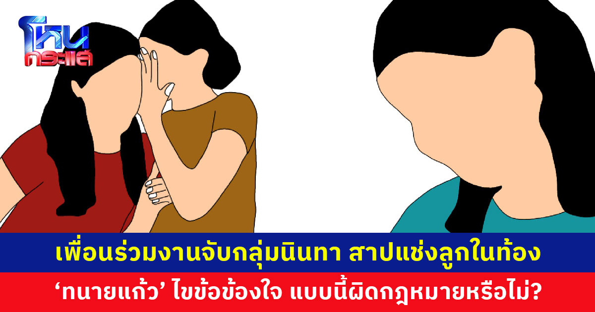 ‘ทนายแก้ว’ ไขข้อข้องใจ เพื่อนร่วมงานจับกลุ่มนินทา สาปแช่งลูกในท้อง ผิดกฎหมายหรือไม่?