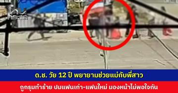 ด.ช. วัย 12 ปี พยายามช่วยแม่กับพี่สาว ถูกรุมทำร้าย ปมแฟนเก่า-แฟนใหม่ มองหน้าไม่พอใจกัน