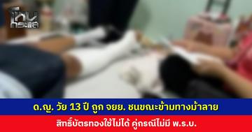 ด.ญ. วัย 13 ปี ถูก จยย. ชนขณะข้ามทางม้าลาย สิทธิ์บัตรทองใช้ไม่ได้ คู่กรณีไม่มี พ.ร.บ.