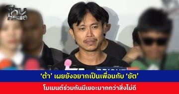 ‘ต้า’ เผยยังอยากเป็นเพื่อนกับ ‘ยัต’ ถ้าย้อนเวลากลับไปได้ไม่อยากให้เป็นแบบนี้
