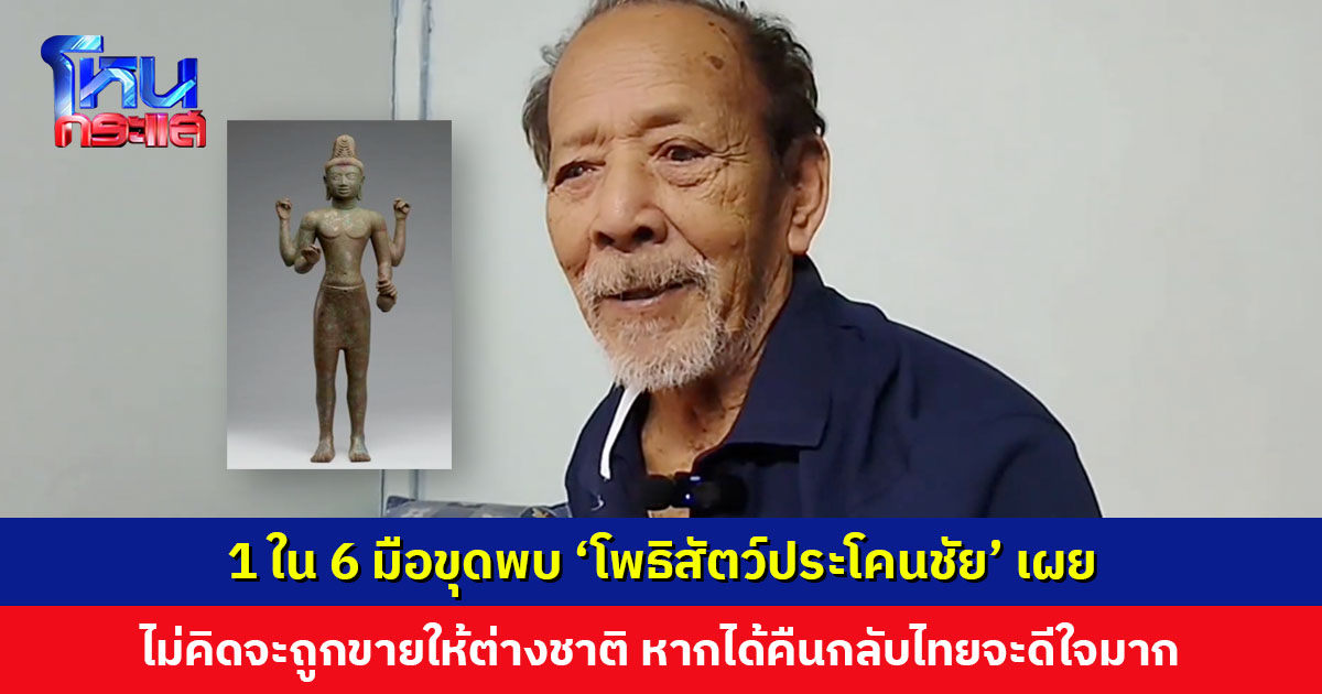 1 ใน 6 มือขุดพบ ‘โพธิสัตว์ประโคนชัย’ เผยมีเสี่ยในพื้นที่มาขอซื้อ ถ้าไม่ขายจะแจ้ง ตร. หากได้คืนกลับไทยจะดีใจมาก