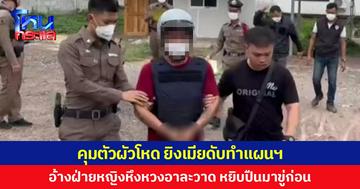 คุมตัวผัวโหด ยิงเมียดับทำแผนฯ อ้างฝ่ายหญิงหึงหวงอาละวาด หยิบปืนมาขู่ก่อน