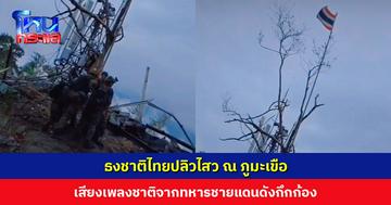 ธงชาติไทยปลิวไสว ณ ภูมะเขือ เสียงเพลงชาติจากทหารชายแดนดังกึกก้อง