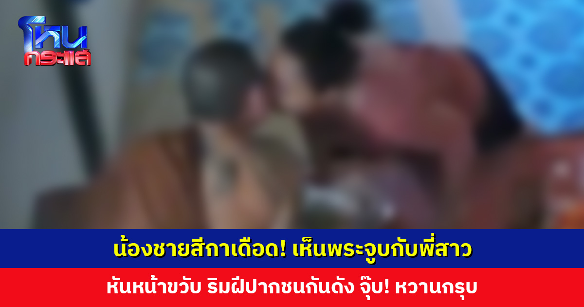 น้องชายสีกาเดือด! เห็นพระจูบกับพี่สาว ขับรถมา 60 กิโลฯ มาจุดประทัดไล่จนพระเผ่นหนี
