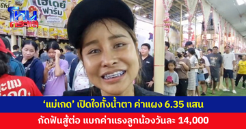 'แม่เกด' เปิดใจทั้งน้ำตา ค่าแผง 6.35 แสน สู้ต่อ แบกค่าแรงลูกน้องวันละ 14,000 บาท
