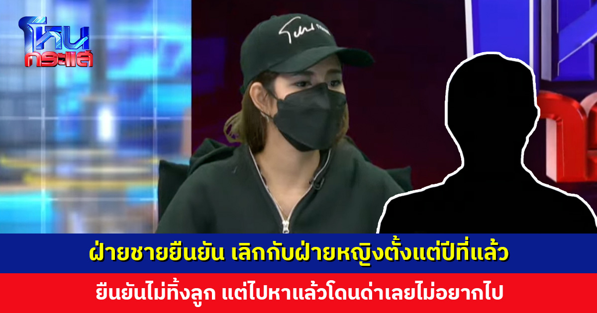 ฝ่ายชายยืนยัน เลิกกับฝ่ายหญิงตั้งแต่ปีที่แล้ว แต่ฝ่ายหญิงไม่ยอมเลิก ยืนยันไม่ทิ้งลูก