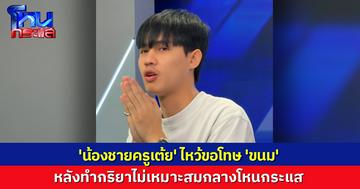 'น้องชายครูเต้ย'ไหว้ขอโทษ 'ขนม' ปมทำกริยาไม่เหมาะสมกลางโหนกระแส