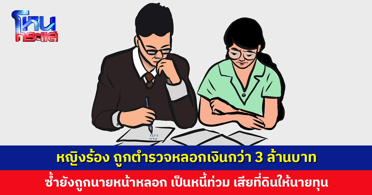 หญิงร้อง ถูกตำรวจหลอกเงินกว่า 3 ล้านบาท ซ้ำยังถูกนายหน้าหลอก เป็นหนี้ท่วม เสียที่ดิน กำลังจะถูกไล่ออกจากที่ดินผืนสุดท้าย