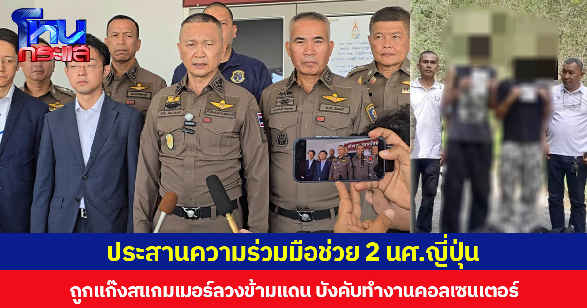 ประสานความร่วมมือช่วย 2 นศ.ญี่ปุ่น ถูกแก๊งสแกมเมอร์ลวงข้ามแดน บังคับทำงานคอลเซนเตอร์