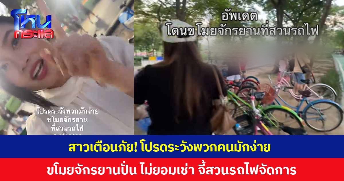 สาวเตือนภัย! โปรดระวังพวกคนมักง่าย ขโมยจักรยานปั่นไปทั่ว ไม่ยอมจ่ายเงินเช่า จี้สวนรถไฟจัดการ พบมีเคสแบบนี้ทุกวัน