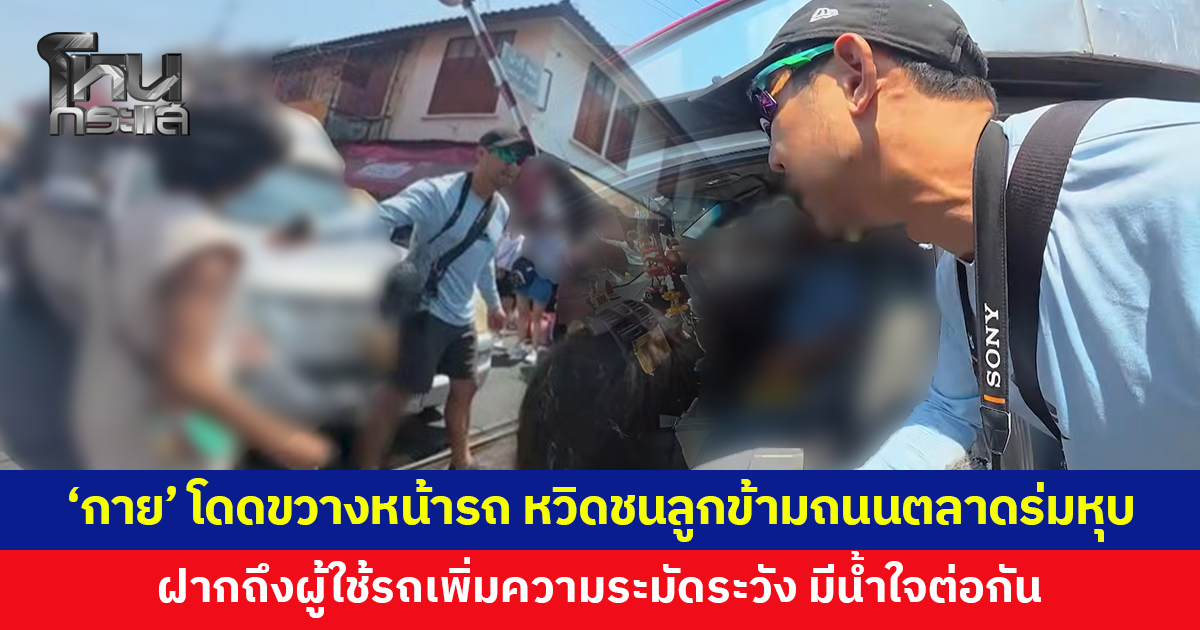 'กาย รัชชานนท์' โดดขวางหน้ารถกระบะ หลังหวิดชนลูกๆ ขณะข้ามถนนตลาดร่มหุบ ย้ำไม่อยากให้เป็นดรามา