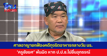 ศาลอาญายกฟ้องคดีทุจริตอาหารกลางวันนักเรียน 'ครูชัยยศ' พ้นผิด หาก ป.ป.ช.ไม่ยื่นอุทธรณ์
